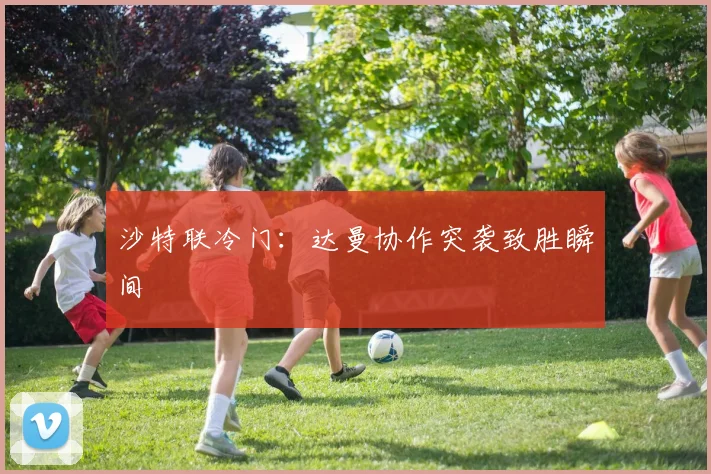 沙特联冷门:达曼协作突袭致胜瞬间