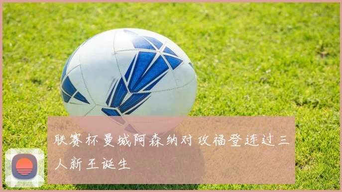 联赛杯曼城阿森纳对攻福登连过三人新王诞生