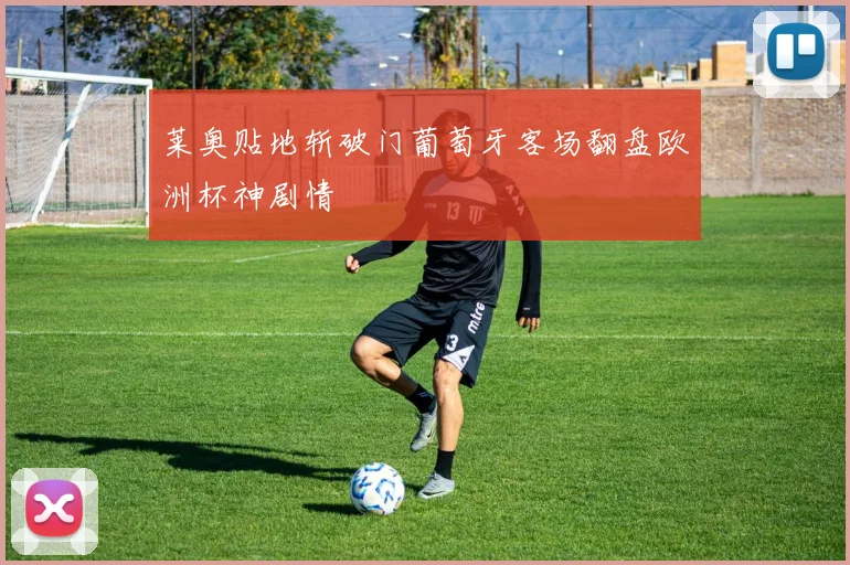 莱奥贴地斩破门葡萄牙客场翻盘欧洲杯神剧情