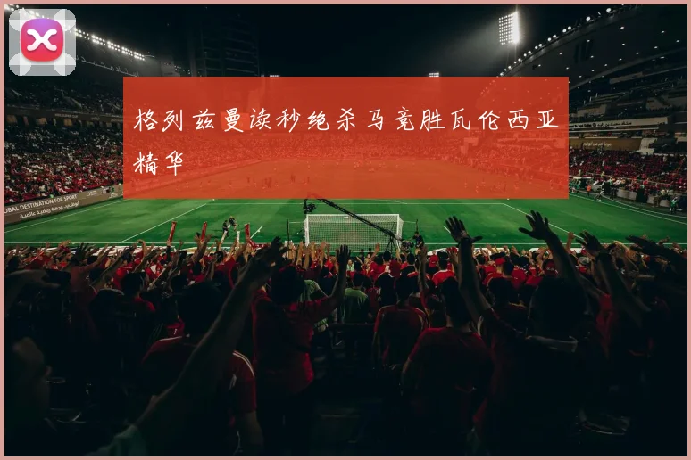 格列兹曼读秒绝杀马竞胜瓦伦西亚精华
