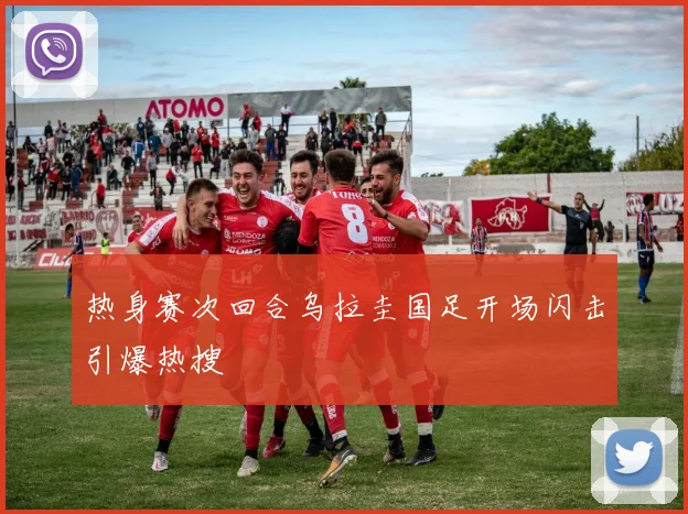 热身赛次回合乌拉圭国足开场闪击引爆热搜