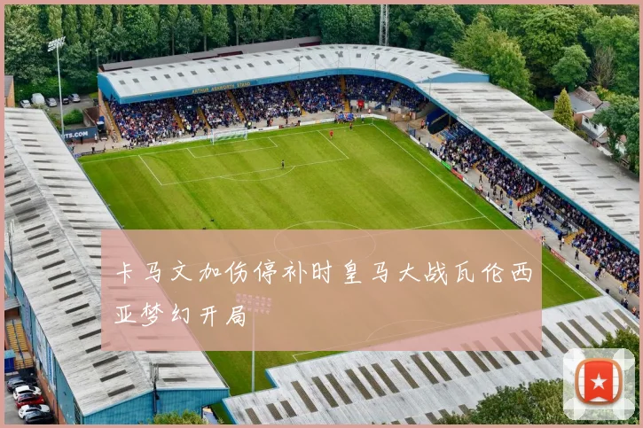 卡马文加伤停补时皇马大战瓦伦西亚梦幻开局