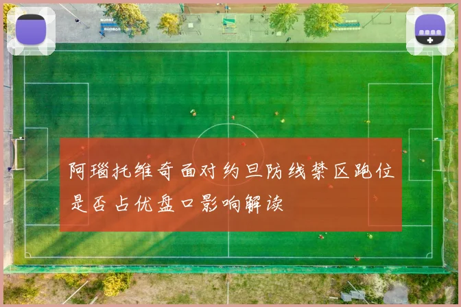 阿瑙托维奇面对约旦防线禁区跑位是否占优盘口影响解读