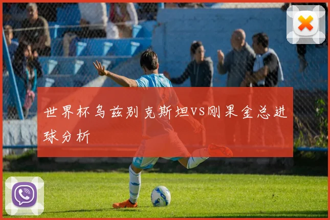世界杯乌兹别克斯坦vs刚果金总进球分析