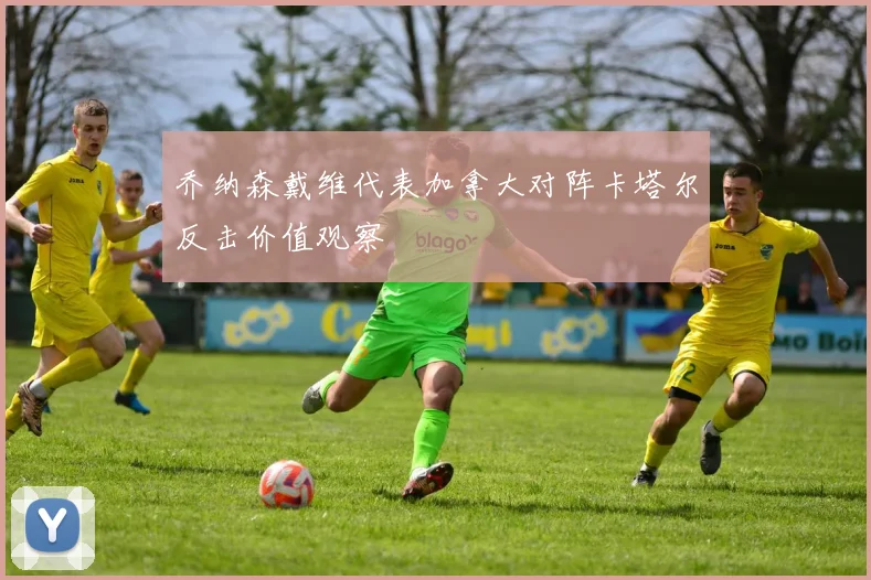 乔纳森戴维代表加拿大对阵卡塔尔反击价值观察