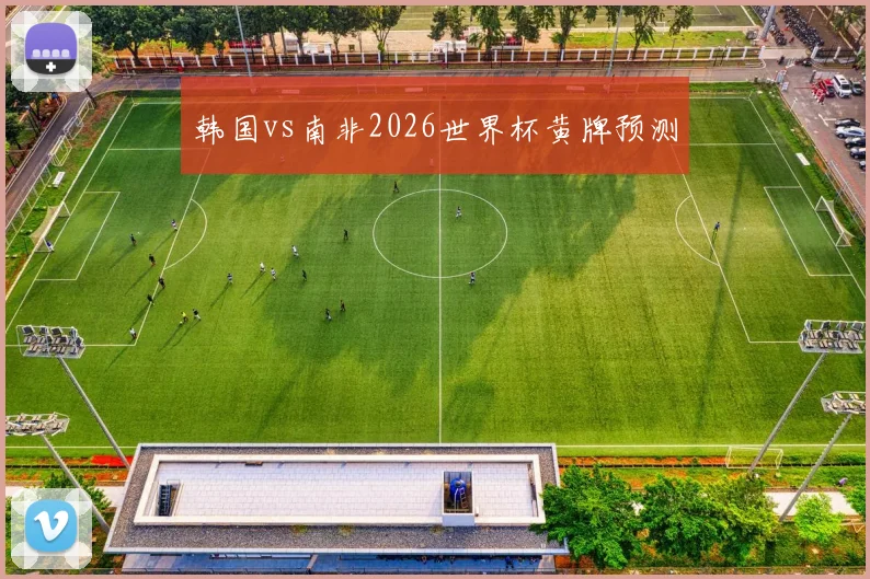 韩国vs南非2026世界杯黄牌预测