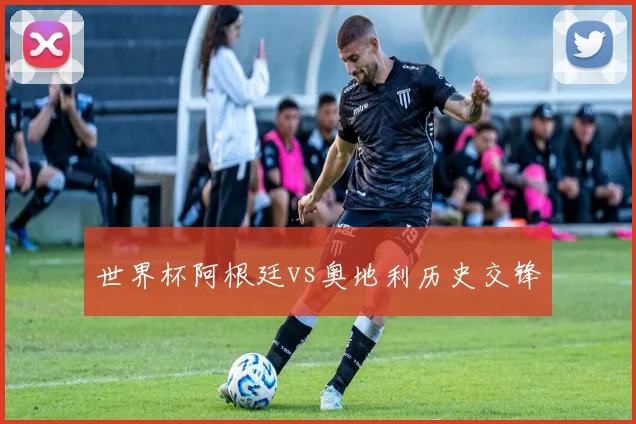 世界杯阿根廷vs奥地利历史交锋