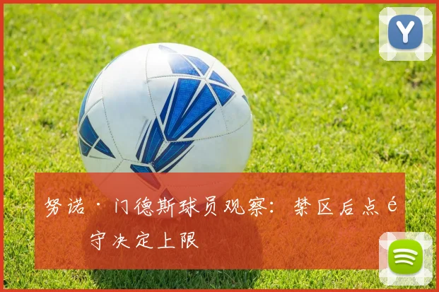 努诺·门德斯球员观察：禁区后点防守决定上限