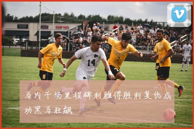 马内千场里程碑利雅得胜利复仇成功黑马狂飙