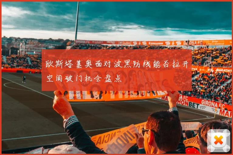 欧斯塔基奥面对波黑防线能否拉开空间破门机会盘点