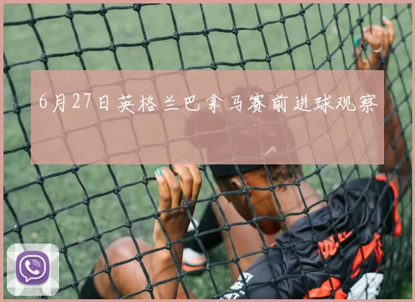 6月27日英格兰巴拿马赛前进球观察