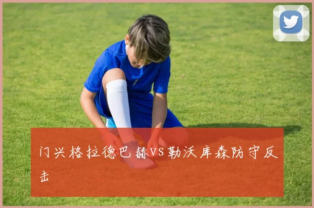 门兴格拉德巴赫vs勒沃库森防守反击