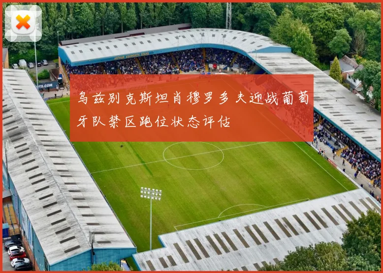 乌兹别克斯坦肖穆罗多夫迎战葡萄牙队禁区跑位状态评估