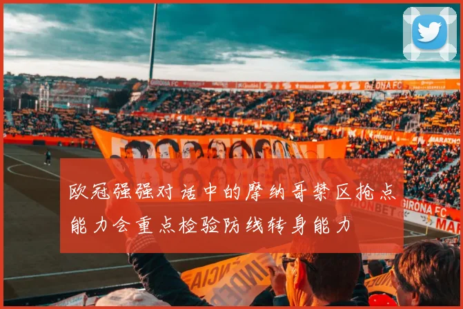 欧冠强强对话中的摩纳哥禁区抢点能力会重点检验防线转身能力