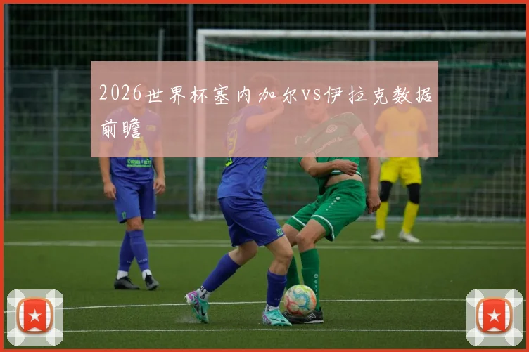 2026世界杯塞内加尔vs伊拉克数据前瞻