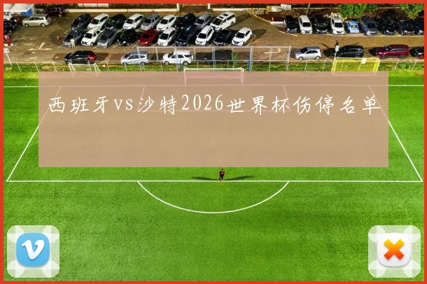 西班牙vs沙特2026世界杯伤停名单