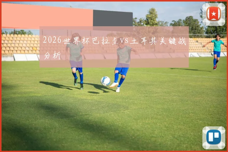 2026世界杯巴拉圭vs土耳其关键战分析