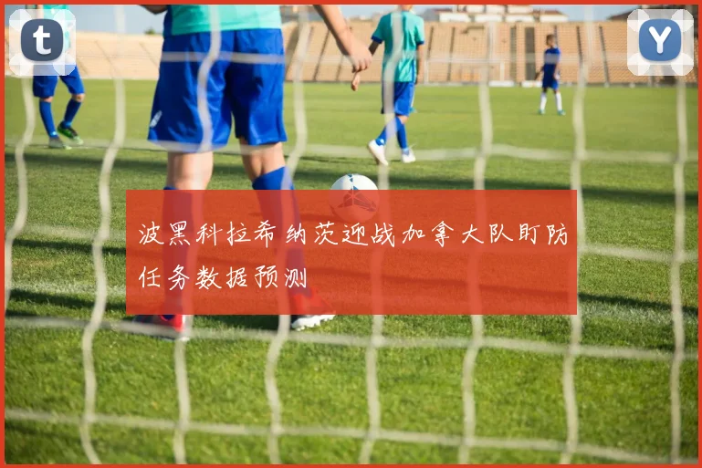波黑科拉希纳茨迎战加拿大队盯防任务数据预测