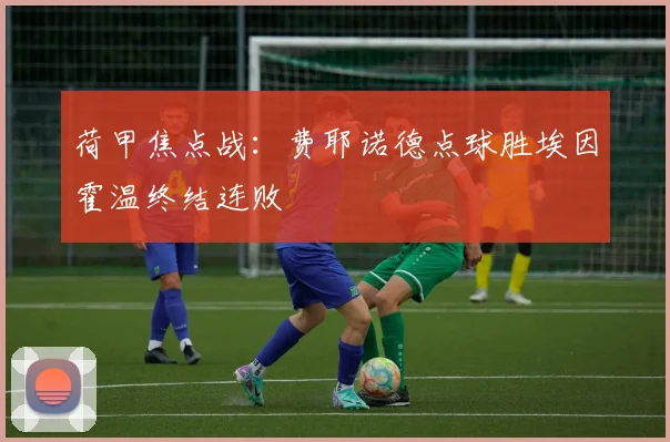 荷甲焦点战：费耶诺德点球胜埃因霍温终结连败