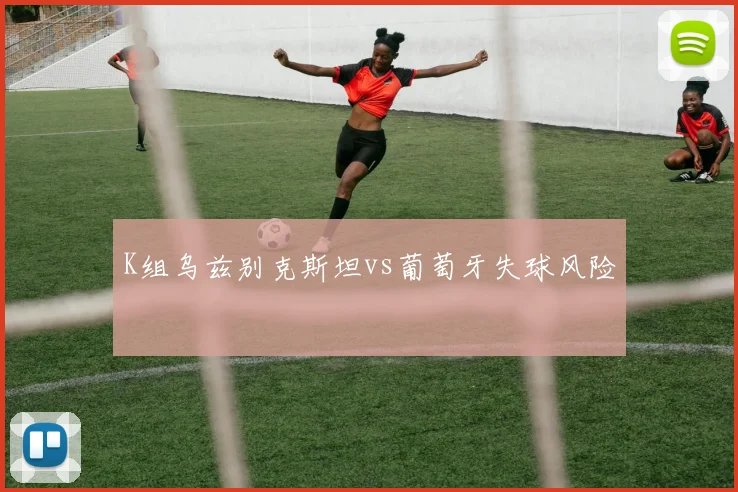 K组乌兹别克斯坦vs葡萄牙失球风险