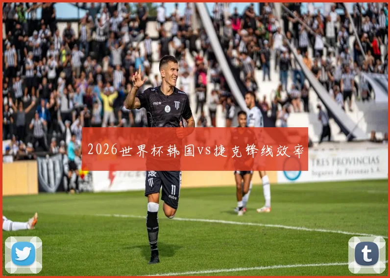 2026世界杯韩国vs捷克锋线效率