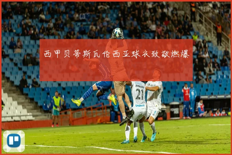 西甲贝蒂斯瓦伦西亚球衣致敬燃爆