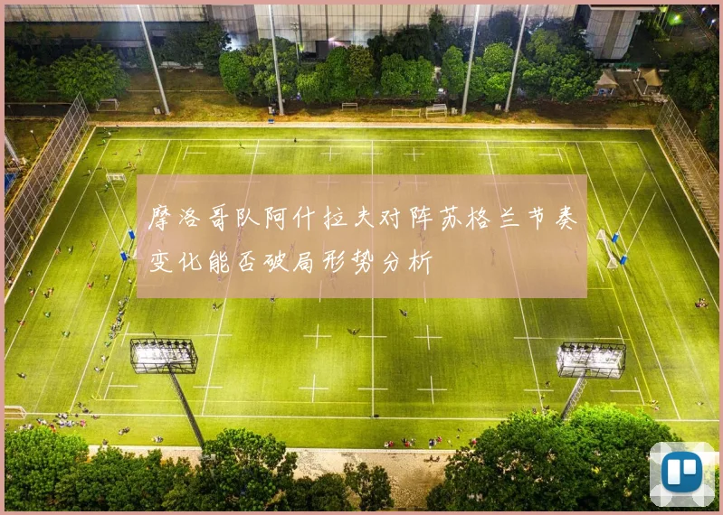 摩洛哥队阿什拉夫对阵苏格兰节奏变化能否破局形势分析