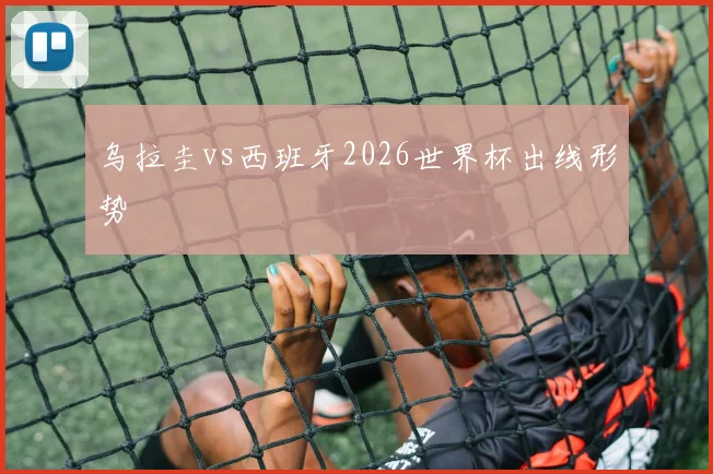 乌拉圭vs西班牙2026世界杯出线形势