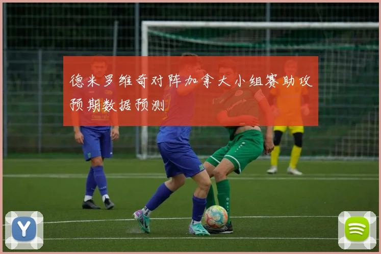 德米罗维奇对阵加拿大小组赛助攻预期数据预测