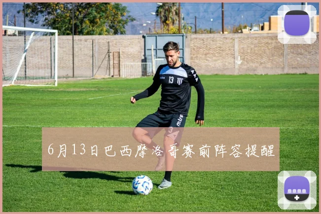 6月13日巴西摩洛哥赛前阵容提醒