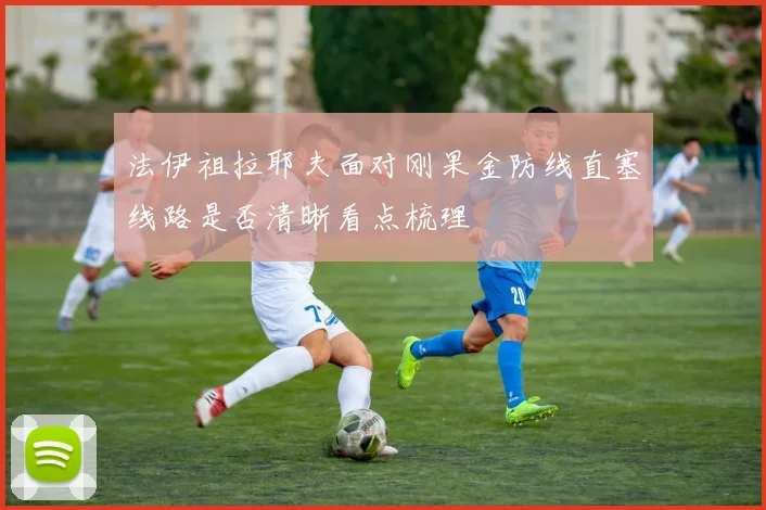 法伊祖拉耶夫面对刚果金防线直塞线路是否清晰看点梳理